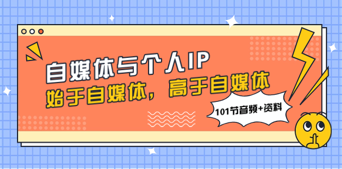自媒体与个人IP打造：101节音频+资料，从0到1构建你的影响力-54创业网
