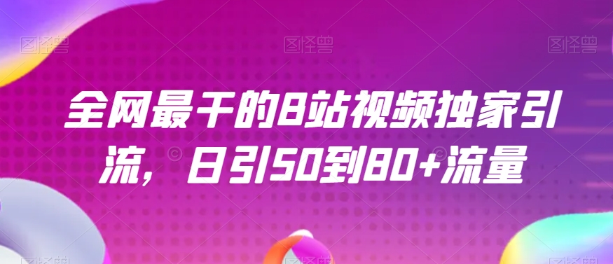 B站视频独家引流秘籍：日引50-80+流量实战技巧大公开-54创业网