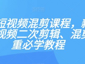 新手短视频混剪教程：二次剪辑去重技巧，零基础必学课程-54创业网