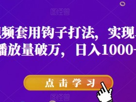 抖音短视频钩子打法：单条视频破万播放量，日赚1000+实操揭秘-54创业网