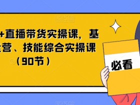90节短视频直播带货课：0基础运营到爆单实操全攻略-54创业网