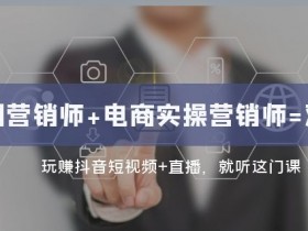 双证班：互联网营销师+电商实操营销师，玩赚抖音短视频与直播带货实战课-54创业网