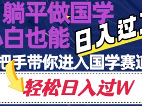 躺平做国学赚钱：小白日入过万秘籍，手把手带你玩转国学赛道-54创业网