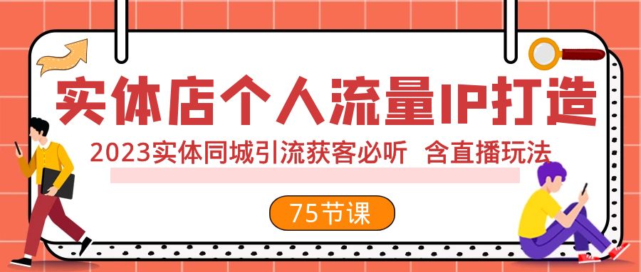 2023实体店同城引流获客：75节实战课教你打造个人流量IP（含直播玩法）-54创业网