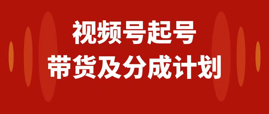 视频号快速起号：0-1起盘运营变现，分成计划+带货玩法，日入1000+实战教程-54创业网