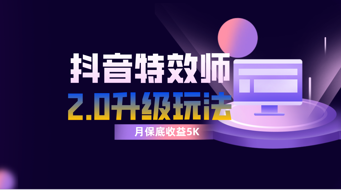 抖音特效师赚钱秘籍：像塑2.0单账号月入5000+，每天半小时轻松躺赚-54创业网