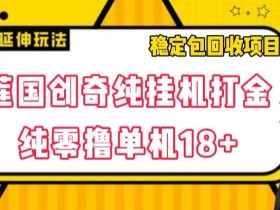 莲国创奇纯自动打金项目：零撸单机18+稳定包回收，自动运行躺赚揭秘-54创业网