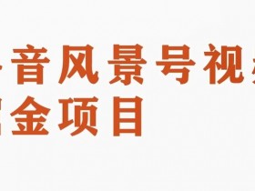 黄岛主副业拆解：抖音风景号赚钱攻略，视频变现一条龙玩法大公开-54创业网