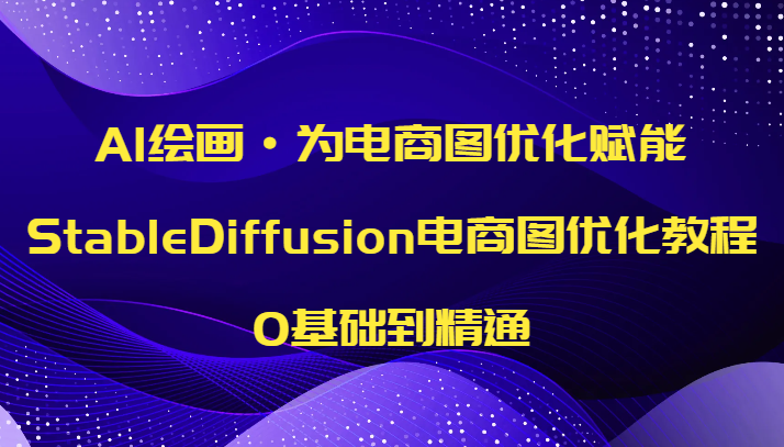 StableDiffusion电商图优化教程：AI绘画0基础速成，提升商品转化率-54创业网