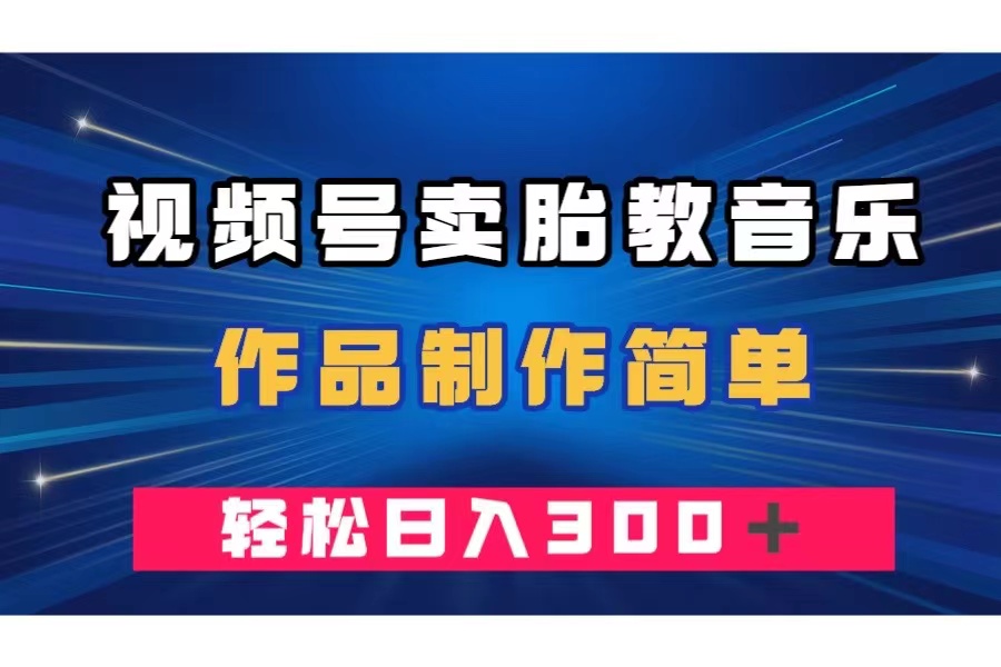 胎教音乐怎么卖？视频号制作简单，日入300+轻松赚钱-54创业网