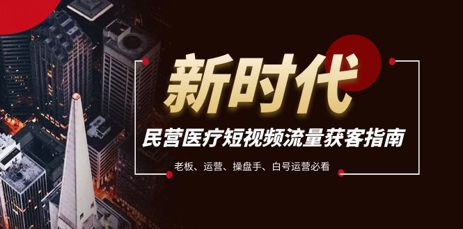 民营医疗短视频获客指南：老板运营操盘手必学流量秘籍-54创业网