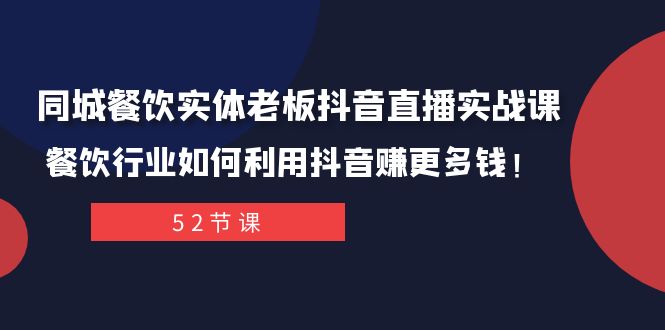 同城餐饮老板必看：抖音直播实战课教你餐饮行业轻松赚钱！-54创业网