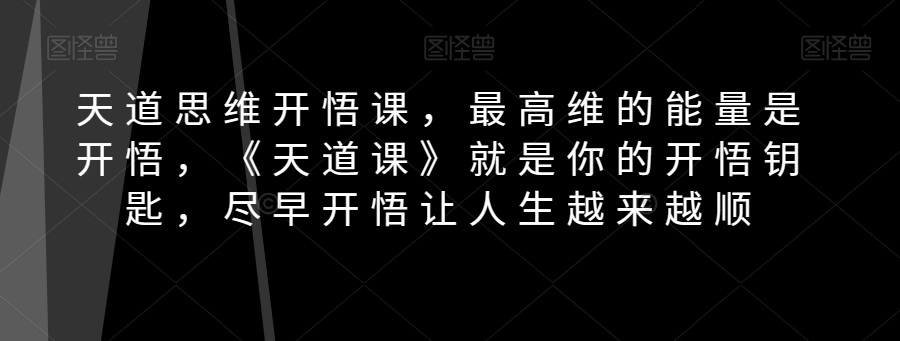 天道思维开悟课,最高维的能量是开悟,《天道课》就是你的开悟钥匙,尽早开悟让人生越来越顺 天道思维开悟课,最高维的能量是开悟,《天道课》就是你的开悟钥匙,尽早开悟让人生越来越顺