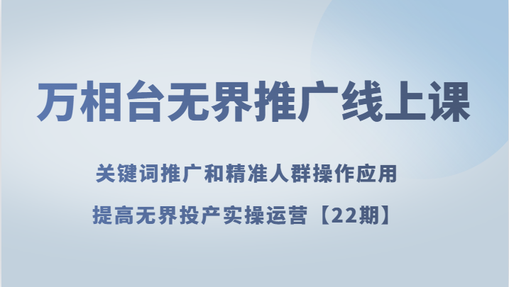 万相台无界推广22期：关键词推广与精准人群实操课，快速提升投产比运营技巧-54创业网