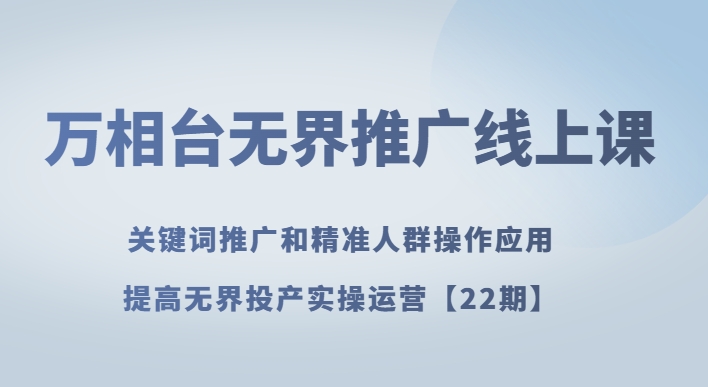万相台无界推广线上课关键词推广和精准人群操作应用,提高无界投产实操运营【22期】 万相台无界推广线上课关键词推广和精准人群操作应用,提高无界投产实操运营【22期】