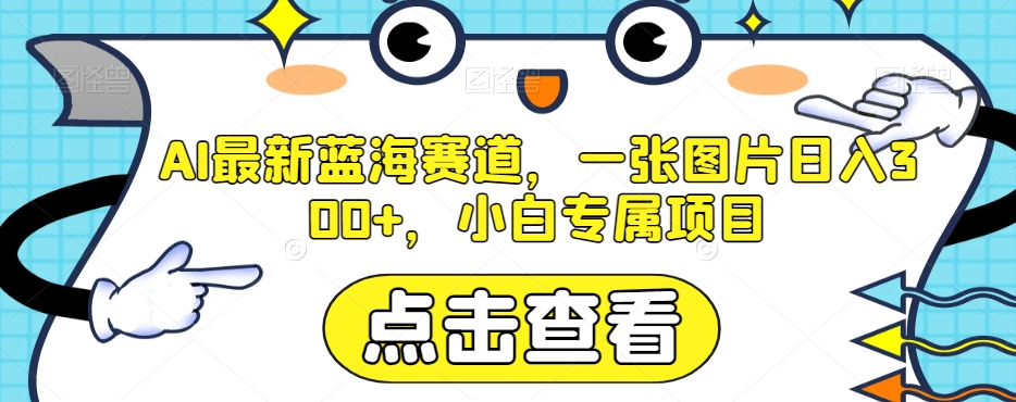 AI最新蓝海赛道,一张图片日入300+,小白专属项目【揭秘】 AI最新蓝海赛道,一张图片日入300+,小白专属项目【揭秘】