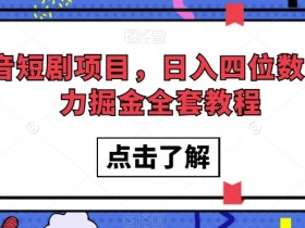 抖音短剧赚钱秘籍：日入过万暴利项目，手把手教你掘金攻略-54创业网