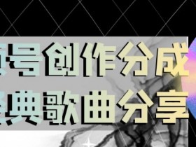 小白也能日入200！视频号经典歌曲分享创作分成全揭秘-54创业网