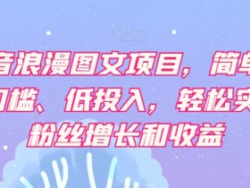 抖音浪漫图文项目：0门槛低投入，轻松涨粉赚钱-54创业网