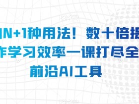 AI工具大全：N+1种用法提升10倍效率，学习工作必备前沿技巧-54创业网