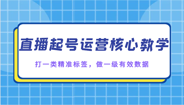 直播起号运营教学：精准标签+有效数据打造爆款直播间-54创业网