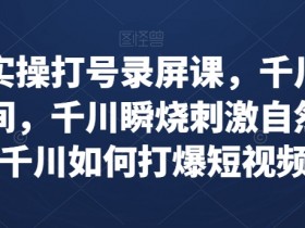 千川实操课：打爆直播间和短视频的录屏技巧，瞬烧刺激自然流-54创业网