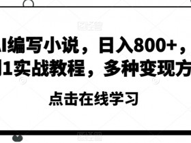 AI写作赚钱：0基础日赚800+的小说创作与变现实战教程-54创业网