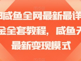 2023咸鱼无货源变现：最新暴力掘金教程大揭秘！-54创业网