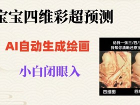 宝宝四维彩超AI预测：无门槛闭眼入日赚500+项目大揭秘-54创业网