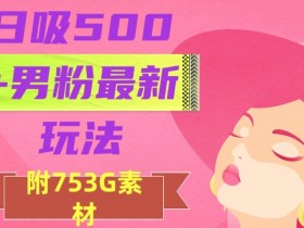 日吸500+男粉最新玩法：作品制作引流变现保姆级教程-54创业网