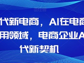 AI电商时代：AI在电商领域的应用与商业新机遇-54创业网