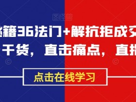 成交秘籍36法门+解抗拒成交21招：直击痛点成交干货，快速成交核心技巧-54创业网