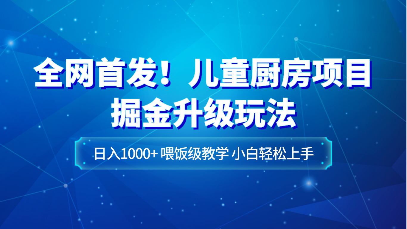 儿童厨房项目赚钱攻略：日入1000+小白教程，喂饭级教学轻松上手-54创业网