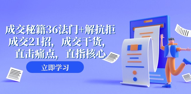 成交干货57课：36法门+21招解抗拒成交，直击痛点快速签单-54创业网