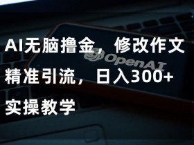 AI写作赚钱秘籍：修改作文精准引流日入300+，无脑撸金实操教学-54创业网
