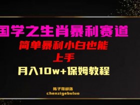 暴利生肖带货：国学小白月入10万+保姆级教程，轻松上手！-54创业网