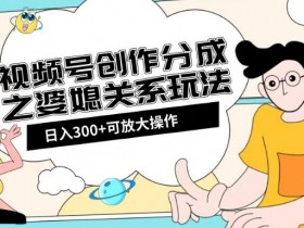 视频号创作分成：婆媳关系赚钱玩法教程+素材渠道大揭秘-54创业网