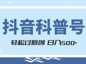抖音科普号赚钱秘籍：轻松原创+官方流量扶持，日入500+涨粉快-54创业网