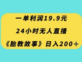 24小时无人直播胎教故事：单日躺赚200+，一单利润19.9元【新手必看】-54创业网