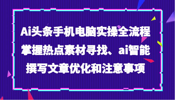 AI智能写作实操：热点素材寻找+文章优化技巧与注意事项-54创业网