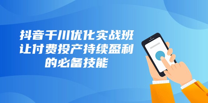 10节课掌握抖音千川优化：付费投产持续盈利实战班-54创业网