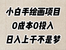 手绘赚钱项目：0成本日入千元，新手小白轻松上手无脑操作-54创业网