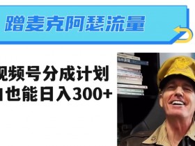 小白日入300+：3分钟学会视频号分成计划，蹭麦克阿瑟热点赚钱-54创业网