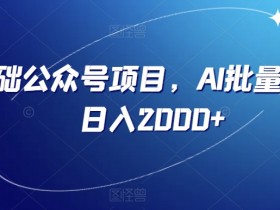 零基础AI批量操作公众号项目：日入2000+实战揭秘-54创业网