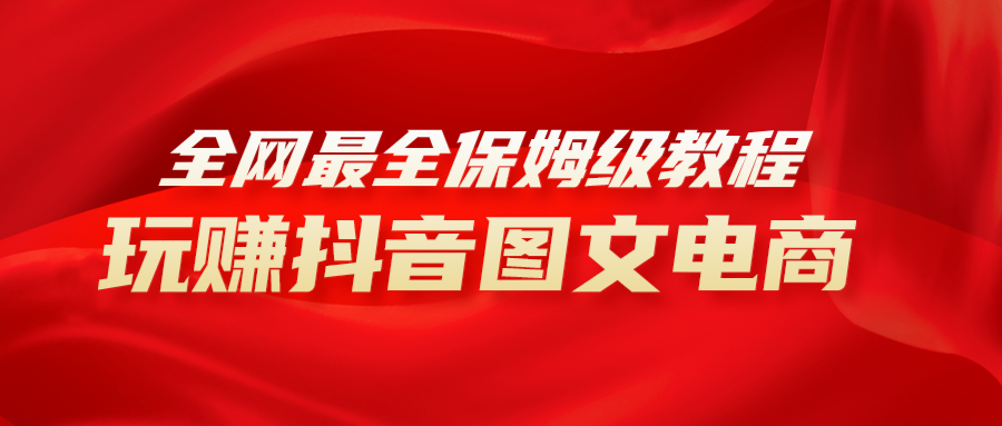 抖音图文电商教程：手把手教你从0到1，小白轻松月入10000+-54创业网