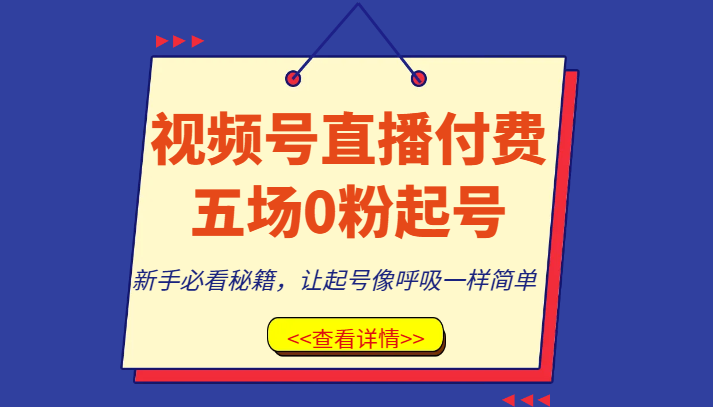 视频号直播0粉起号课：5场付费课新手必学，起号简单到像呼吸！-54创业网