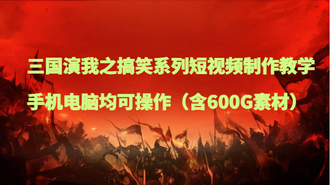 三国演我搞笑短视频教程：手机电脑轻松做爆款（附600G素材包）-54创业网