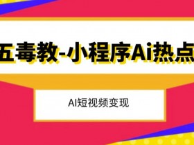 五毒教AI短视频变现秘籍：抖音小程序热点引爆流量赚钱攻略-54创业网