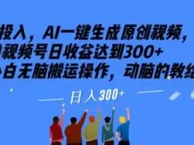 0投入AI原创视频：小白日赚300+无脑搬运，视频号撸收益秘籍大揭秘-54创业网