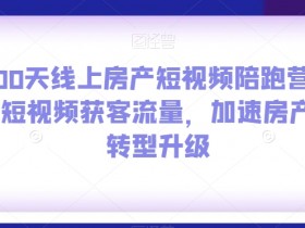 房产短视频获客：100天线上陪跑营，加速房产人转型-54创业网